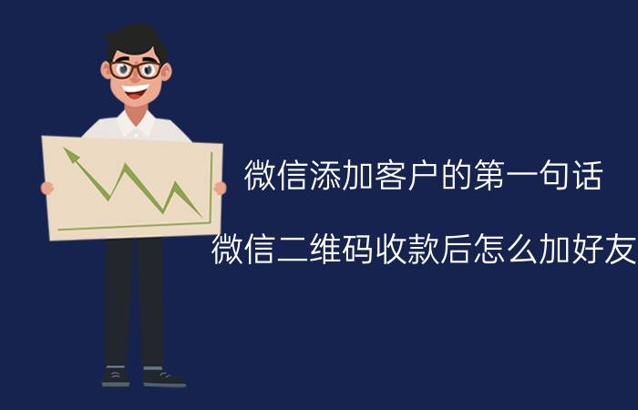 微信添加客户的第一句话 微信二维码收款后怎么加好友？